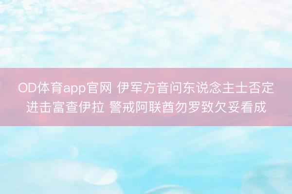 OD体育app官网 伊军方音问东说念主士否定进击富查伊拉 警戒阿联酋勿罗致欠妥看成
