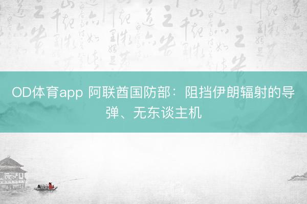 OD体育app 阿联酋国防部：阻挡伊朗辐射的导弹、无东谈主机