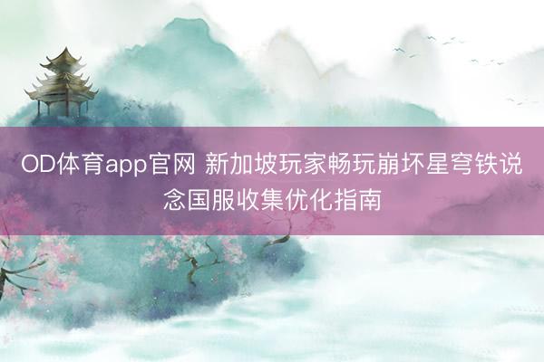 OD体育app官网 新加坡玩家畅玩崩坏星穹铁说念国服收集优化指南