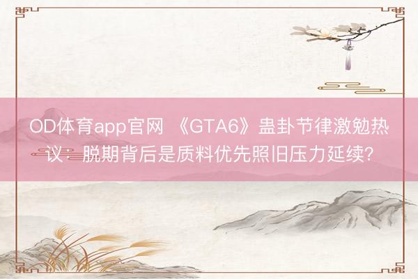 OD体育app官网 《GTA6》蛊卦节律激勉热议：脱期背后是质料优先照旧压力延续？